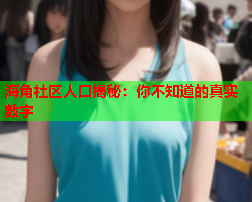 海角社区人口揭秘：你不知道的真实数字
