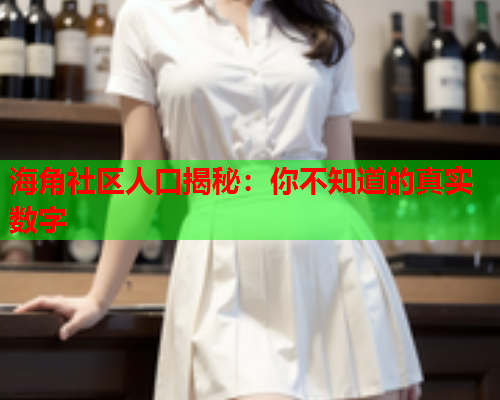 海角社区人口揭秘：你不知道的真实数字