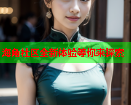 海角社区全新体验等你来探索