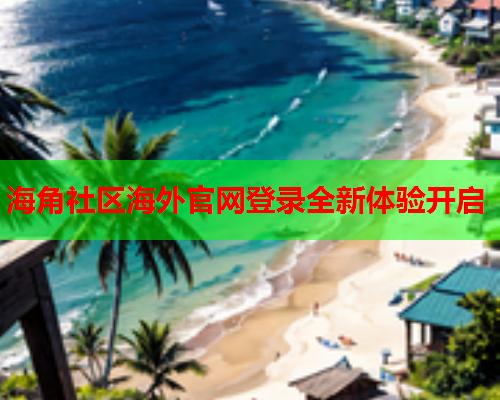 海角社区海外官网登录全新体验开启