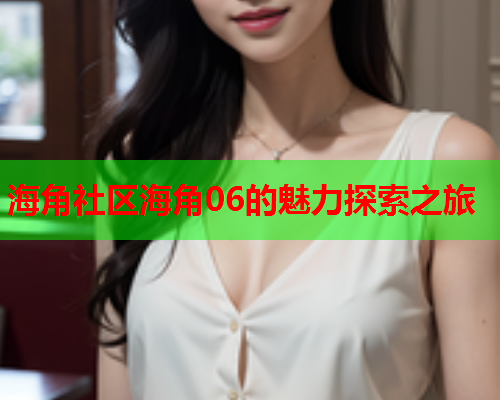 海角社区海角06的魅力探索之旅