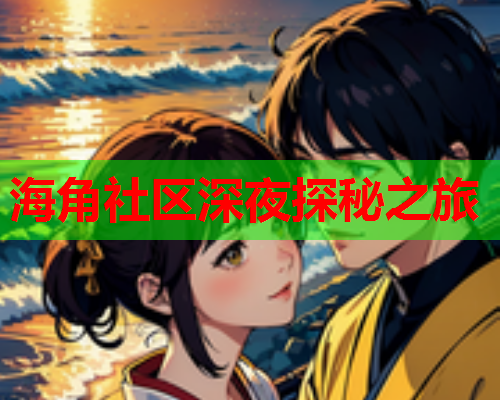 海角社区深夜探秘之旅