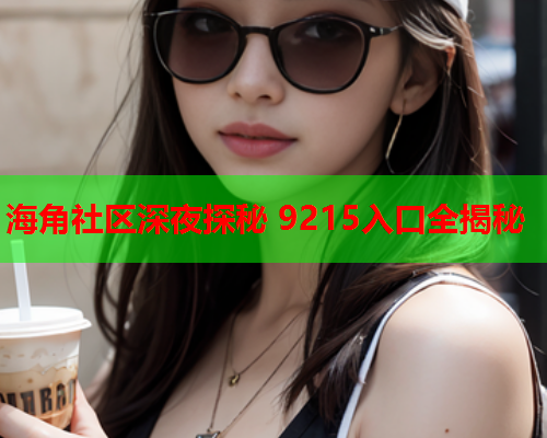 海角社区深夜探秘 9215入口全揭秘