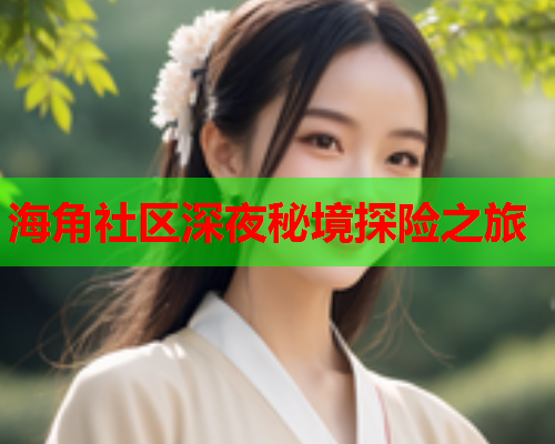 海角社区深夜秘境探险之旅