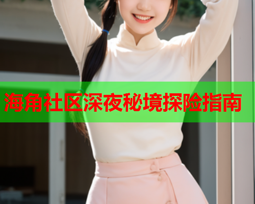 海角社区深夜秘境探险指南