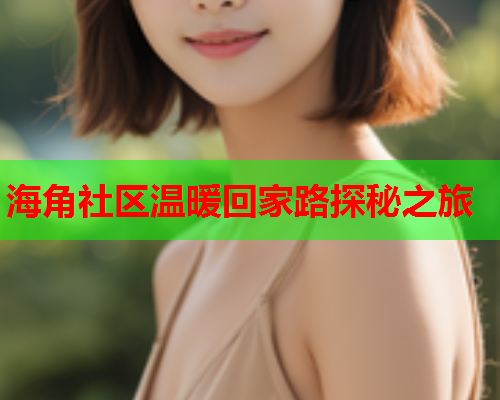海角社区温暖回家路探秘之旅