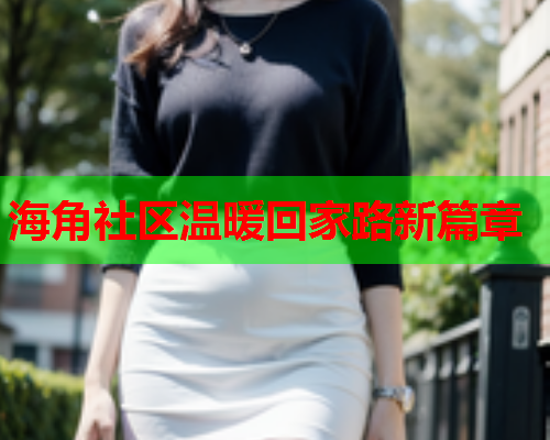 海角社区温暖回家路新篇章