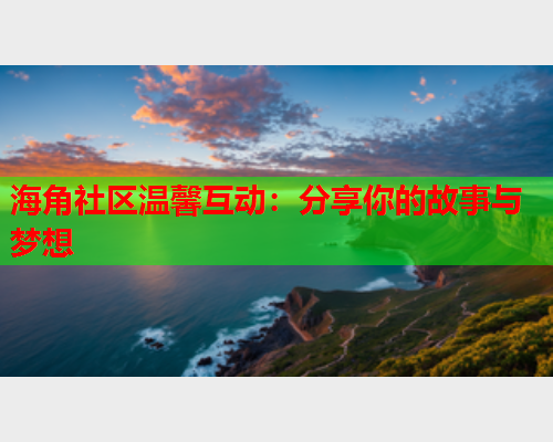 海角社区温馨互动：分享你的故事与梦想