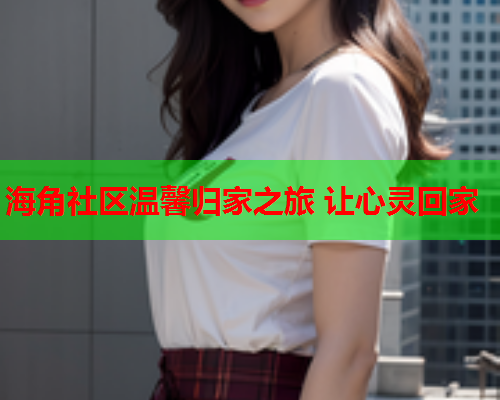 海角社区温馨归家之旅 让心灵回家