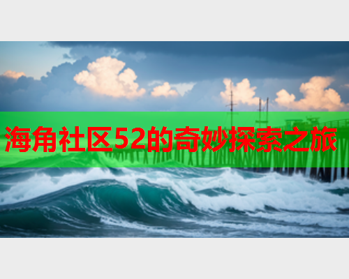 海角社区52的奇妙探索之旅