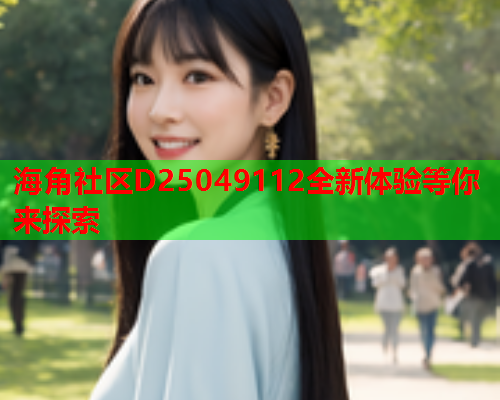 海角社区D25049112全新体验等你来探索