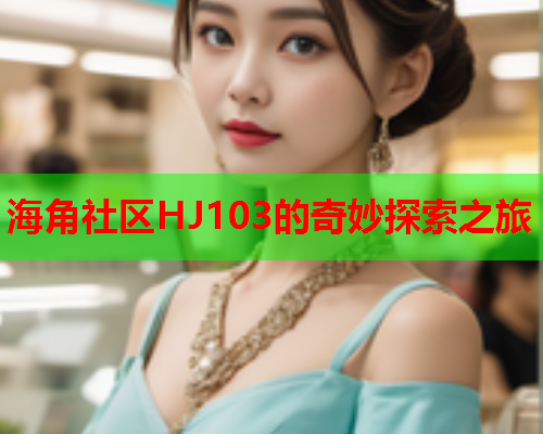 海角社区HJ103的奇妙探索之旅