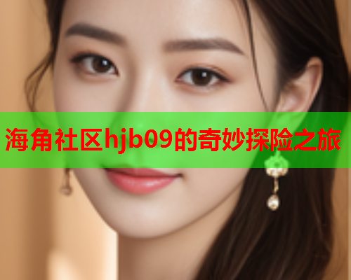海角社区hjb09的奇妙探险之旅