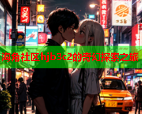 海角社区hjb3c2的奇幻探索之旅