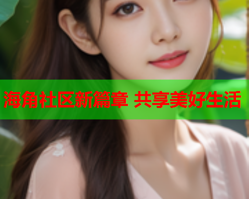 海角社区新篇章 共享美好生活