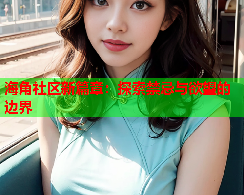 海角社区新篇章：探索禁忌与欲望的边界