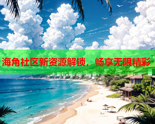 海角社区新资源解锁，畅享无限精彩
