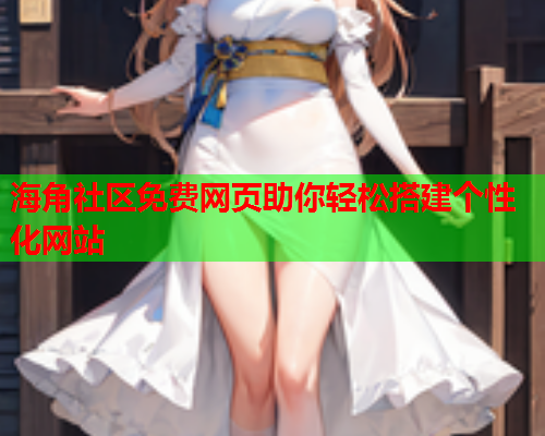 海角社区免费网页助你轻松搭建个性化网站