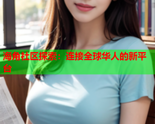 海角社区探索：连接全球华人的新平台