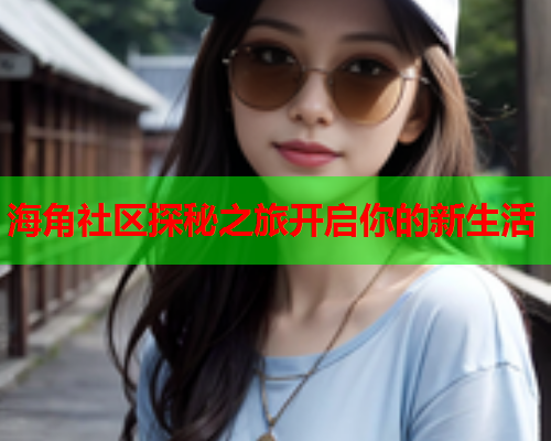 海角社区探秘之旅开启你的新生活