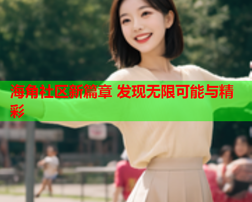 海角社区新篇章 发现无限可能与精彩