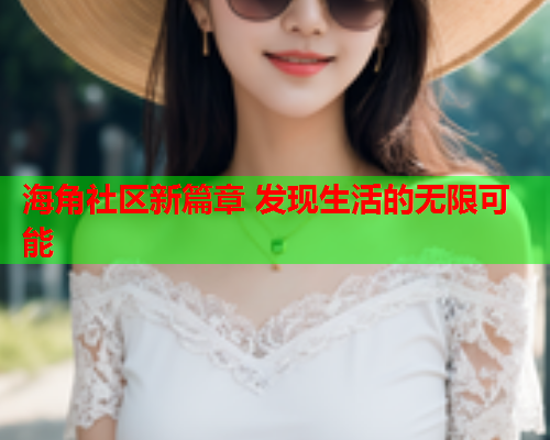 海角社区新篇章 发现生活的无限可能