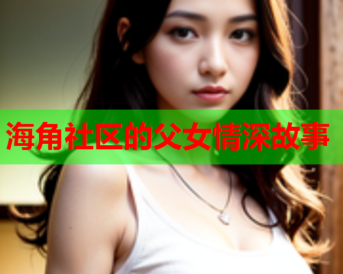 海角社区的父女情深故事