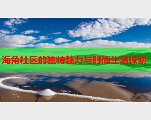 海角社区的独特魅力与时尚生活探索