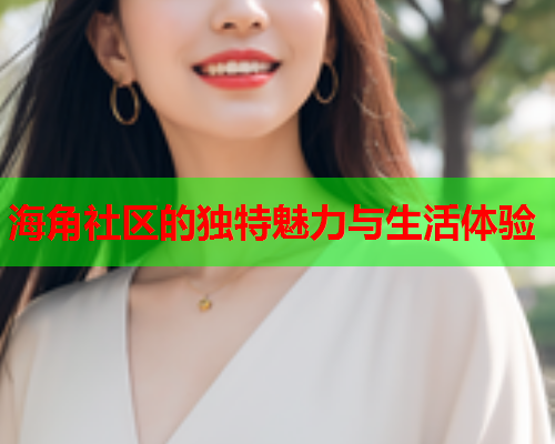 海角社区的独特魅力与生活体验