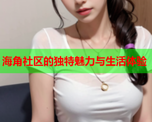 海角社区的独特魅力与生活体验