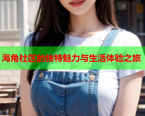 海角社区的独特魅力与生活体验之旅