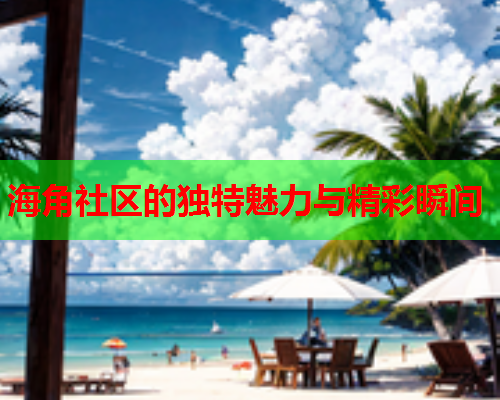 海角社区的独特魅力与精彩瞬间