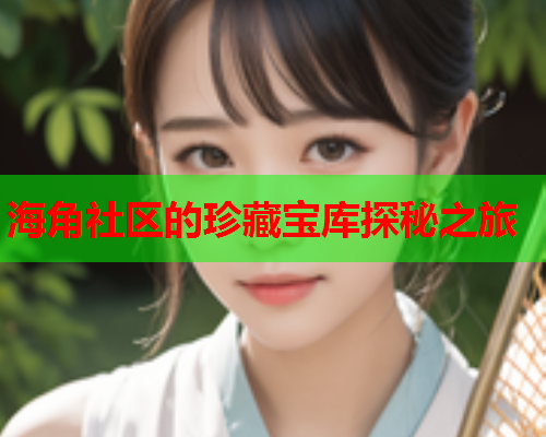 海角社区的珍藏宝库探秘之旅