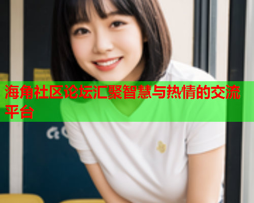 海角社区论坛汇聚智慧与热情的交流平台