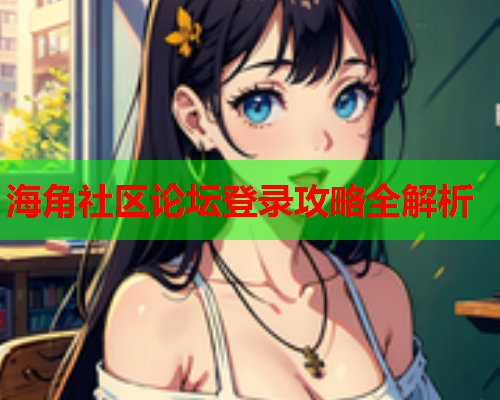 海角社区论坛登录攻略全解析