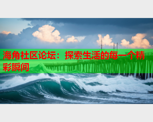 海角社区论坛：探索生活的每一个精彩瞬间
