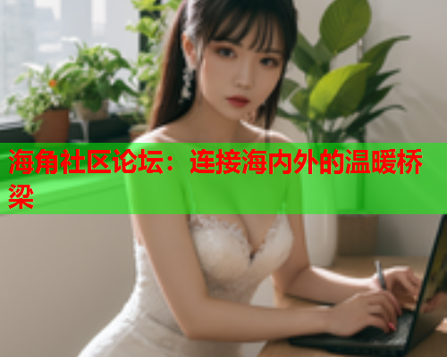 海角社区论坛：连接海内外的温暖桥梁