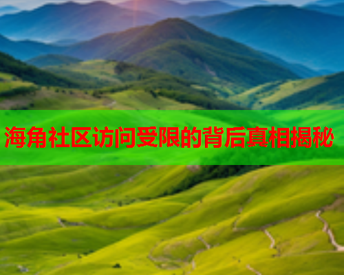 海角社区访问受限的背后真相揭秘