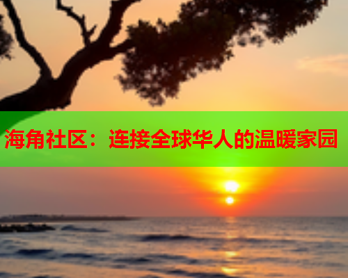 海角社区：连接全球华人的温暖家园