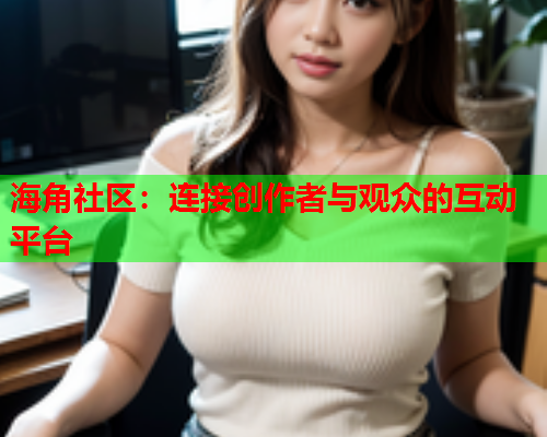 海角社区：连接创作者与观众的互动平台