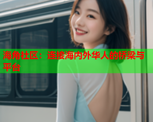 海角社区：连接海内外华人的桥梁与平台