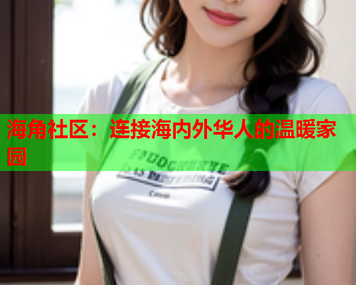 海角社区：连接海内外华人的温暖家园