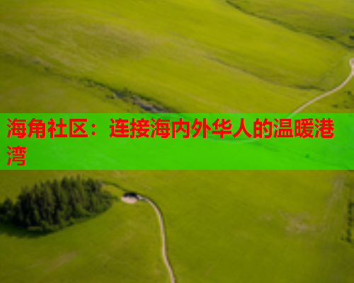 海角社区：连接海内外华人的温暖港湾