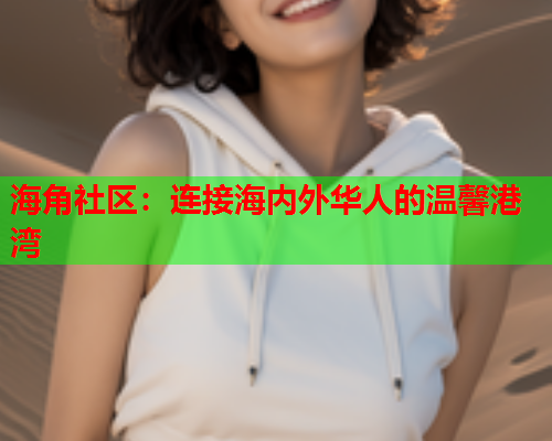 海角社区：连接海内外华人的温馨港湾