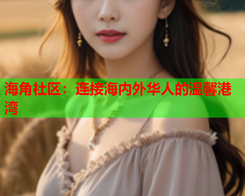 海角社区：连接海内外华人的温馨港湾