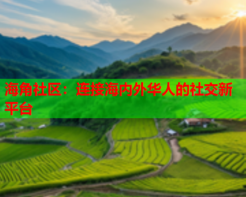 海角社区：连接海内外华人的社交新平台