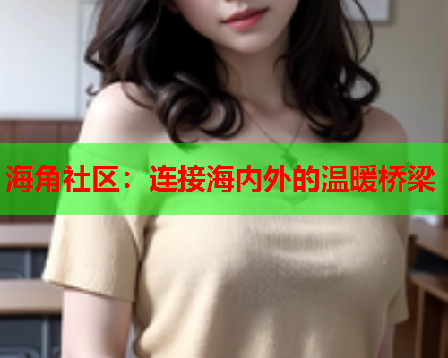 海角社区：连接海内外的温暖桥梁