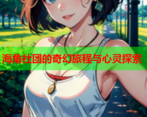 海角社团的奇幻旅程与心灵探索