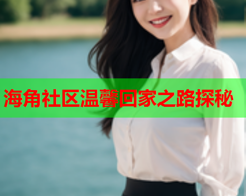 海角社区温馨回家之路探秘
