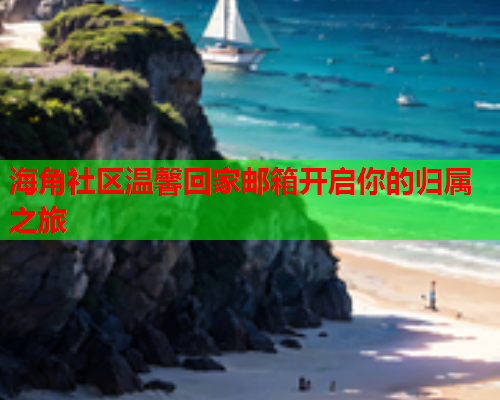 海角社区温馨回家邮箱开启你的归属之旅